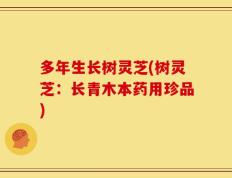 多年生长树灵芝(树灵芝：长青木本药用珍品)