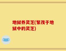 地狱养灵芝(繁茂于地狱中的灵芝)