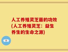 人工养殖灵芝菌的功效(人工养殖灵芝：益生养生的生命之源)