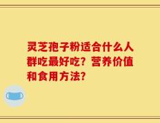 灵芝孢子粉适合什么人群吃最好吃？营养价值和食用方法？