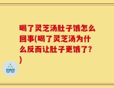喝了灵芝汤肚子饿怎么回事(喝了灵芝汤为什么反而让肚子更饿了？)