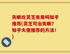 失眠吃灵芝有用吗知乎推荐(灵芝可治失眠？知乎大佬推荐的方法！)