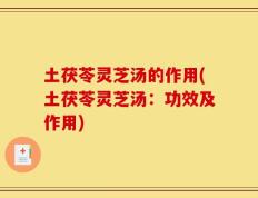 土茯苓灵芝汤的作用(土茯苓灵芝汤：功效及作用)