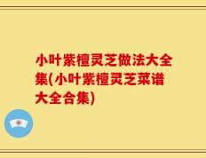 小叶紫檀灵芝做法大全集(小叶紫檀灵芝菜谱大全合集)