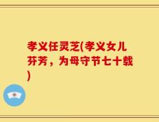 孝义任灵芝(孝义女儿芬芳，为母守节七十载)