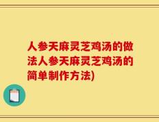 人参天麻灵芝鸡汤的做法人参天麻灵芝鸡汤的简单制作方法)