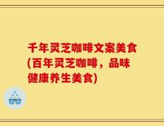 千年灵芝咖啡文案美食(百年灵芝咖啡，品味健康养生美食)