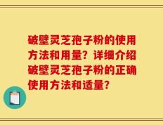破壁灵芝孢子粉的使用方法和用量？详细介绍破壁灵芝孢子粉的正确使用方法和适量？