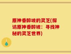 原神香醉坡的灵芝(探访原神香醉坡：寻找神秘的灵芝世界)