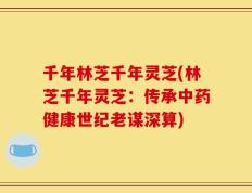 千年林芝千年灵芝(林芝千年灵芝：传承中药健康世纪老谋深算)