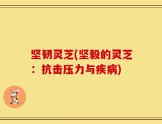 坚韧灵芝(坚毅的灵芝：抗击压力与疾病)