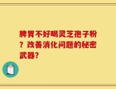 脾胃不好喝灵芝孢子粉？改善消化问题的秘密武器？