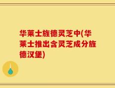 华莱士旌德灵芝中(华莱士推出含灵芝成分旌德汉堡)
