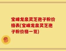 宝峰龙泉灵芝孢子粉价格表(宝峰龙泉灵芝孢子粉价格一览)