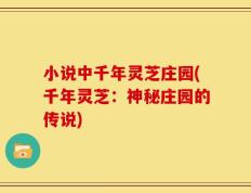小说中千年灵芝庄园(千年灵芝：神秘庄园的传说)