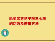 胎菊灵芝孢子粉三七粉的功效及使用方法