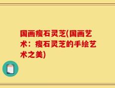 国画瘦石灵芝(国画艺术：瘦石灵芝的手绘艺术之美)