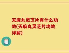 天麻丸灵芝片有什么功效(天麻丸灵芝片功效详解)