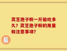 灵芝孢子粉一斤能吃多久？灵芝孢子粉的用量和注意事项？