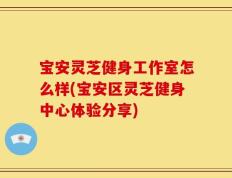 宝安灵芝健身工作室怎么样(宝安区灵芝健身中心体验分享)