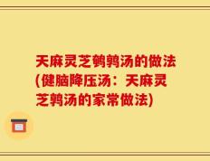 天麻灵芝鹌鹑汤的做法(健脑降压汤：天麻灵芝鹑汤的家常做法)