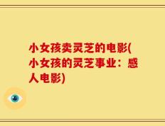 小女孩卖灵芝的电影(小女孩的灵芝事业：感人电影)