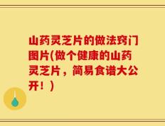 山药灵芝片的做法窍门图片(做个健康的山药灵芝片，简易食谱大公开！)