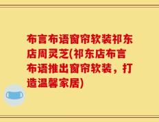 布言布语窗帘软装祁东店周灵芝(祁东店布言布语推出窗帘软装，打造温馨家居)