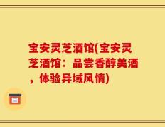 宝安灵芝酒馆(宝安灵芝酒馆：品尝香醇美酒，体验异域风情)
