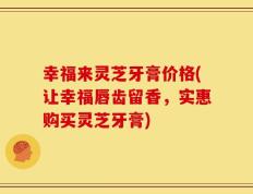 幸福来灵芝牙膏价格(让幸福唇齿留香，实惠购买灵芝牙膏)