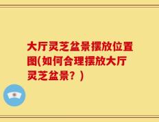 大厅灵芝盆景摆放位置图(如何合理摆放大厅灵芝盆景？)
