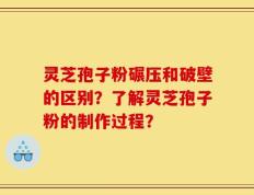 灵芝孢子粉碾压和破壁的区别？了解灵芝孢子粉的制作过程？