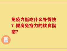 免疫力低吃什么补得快？提高免疫力的饮食指南？