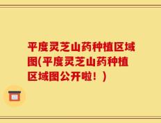 平度灵芝山药种植区域图(平度灵芝山药种植区域图公开啦！)