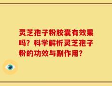 灵芝孢子粉胶囊有效果吗？科学解析灵芝孢子粉的功效与副作用？