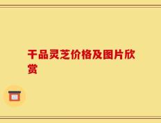 干品灵芝价格及图片欣赏