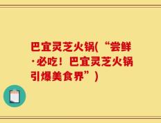 巴宜灵芝火锅(“尝鲜·必吃！巴宜灵芝火锅引爆美食界”)