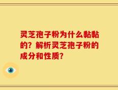 灵芝孢子粉为什么黏黏的？解析灵芝孢子粉的成分和性质？