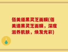 佰美道黑灵芝面膜(佰美道黑灵芝面膜，深度滋养肌肤，焕发光彩)