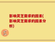 影响灵芝需求的因素(影响灵芝需求的因素分析)