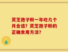 灵芝孢子粉一年吃几个月合适？灵芝孢子粉的正确食用方法？