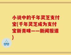 小说中的千年灵芝支付宝(千年灵芝成为支付宝新青睐——新闻报道)
