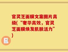 官灵芝面膜文案图片高级(“奢华高效，官灵芝面膜焕发肌肤活力”)