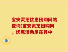 宝安灵芝优惠团购网站查询(宝安灵芝团购网，优惠活动尽在其中