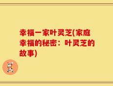 幸福一家叶灵芝(家庭幸福的秘密：叶灵芝的故事)