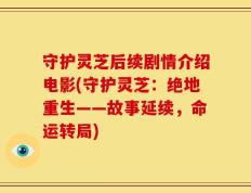 守护灵芝后续剧情介绍电影(守护灵芝：绝地重生——故事延续，命运转局)