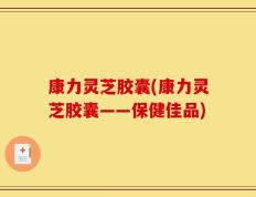 康力灵芝胶囊(康力灵芝胶囊——保健佳品)