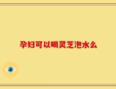 孕妇可以喝灵芝泡水么