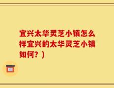 宜兴太华灵芝小镇怎么样宜兴的太华灵芝小镇如何？)