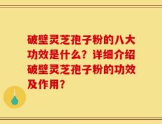 破壁灵芝孢子粉的八大功效是什么？详细介绍破壁灵芝孢子粉的功效及作用？